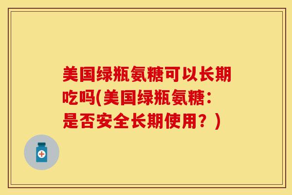 美国绿瓶氨糖可以长期吃吗(美国绿瓶氨糖：是否安全长期使用？)