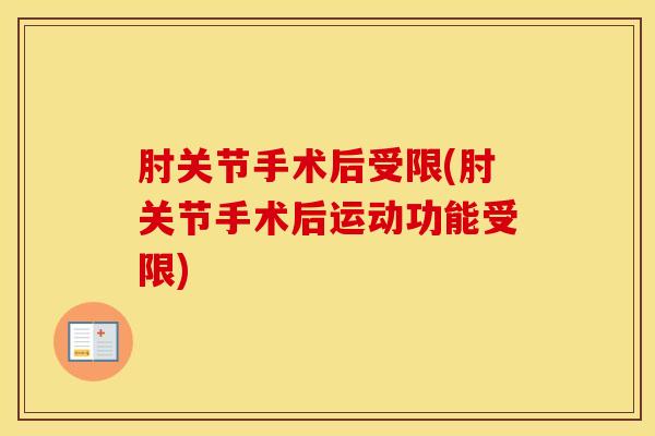 肘关节手术后受限(肘关节手术后运动功能受限)