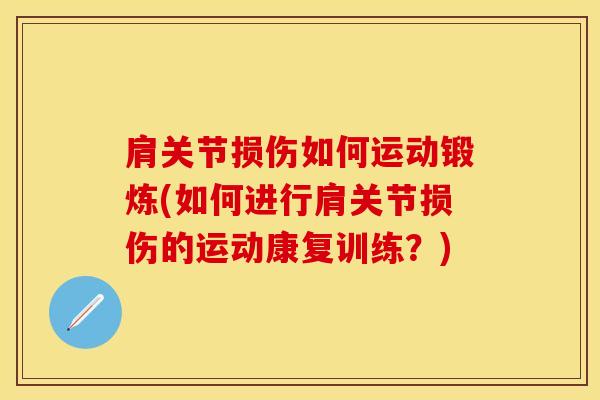 肩关节损伤如何运动锻炼(如何进行肩关节损伤的运动康复训练？)