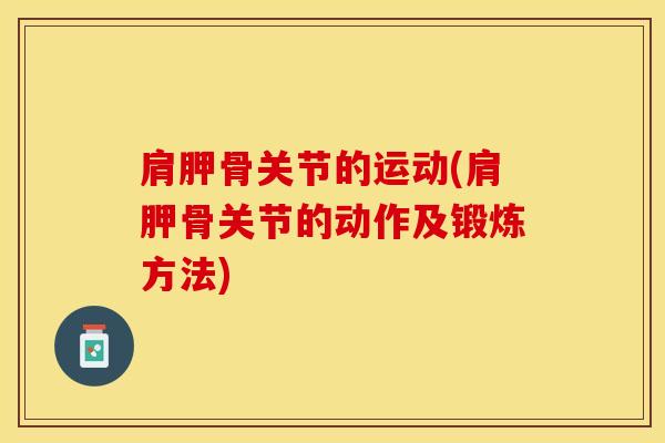 肩胛骨关节的运动(肩胛骨关节的动作及锻炼方法)