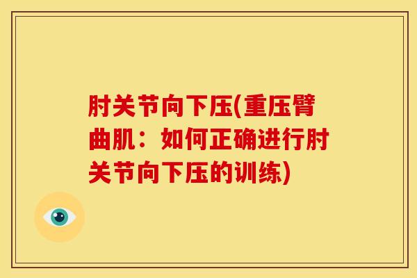肘关节向下压(重压臂曲肌：如何正确进行肘关节向下压的训练)