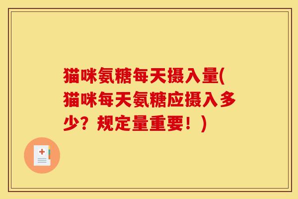 猫咪氨糖每天摄入量(猫咪每天氨糖应摄入多少？规定量重要！)
