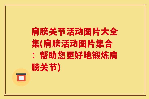肩膀关节活动图片大全集(肩膀活动图片集合：帮助您更好地锻炼肩膀关节)