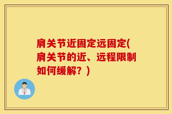 肩关节近固定远固定(肩关节的近、远程限制如何缓解？)