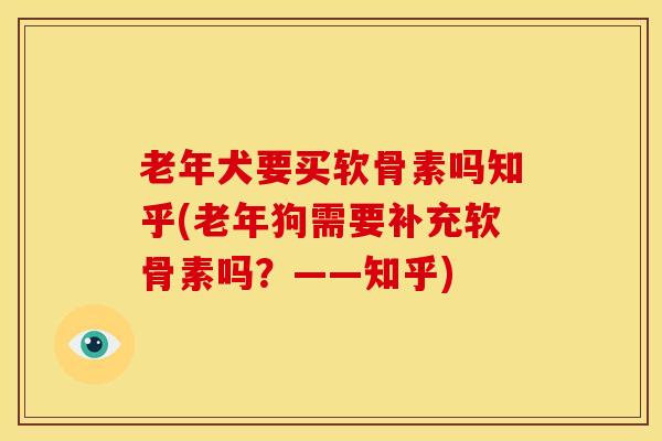 老年犬要买软骨素吗知乎(老年狗需要补充软骨素吗？——知乎)