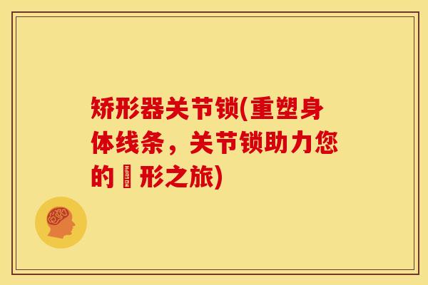 矫形器关节锁(重塑身体线条，关节锁助力您的矯形之旅)