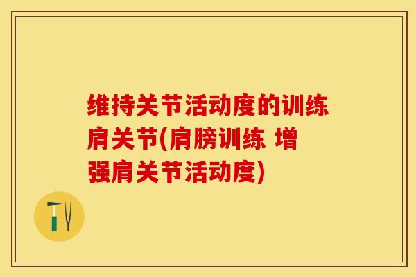 维持关节活动度的训练肩关节(肩膀训练 增强肩关节活动度)