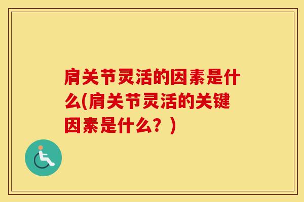 肩关节灵活的因素是什么(肩关节灵活的关键因素是什么？)