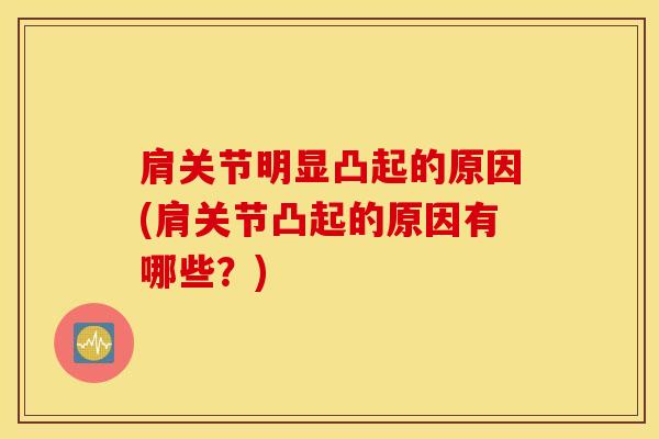 肩关节明显凸起的原因(肩关节凸起的原因有哪些？)