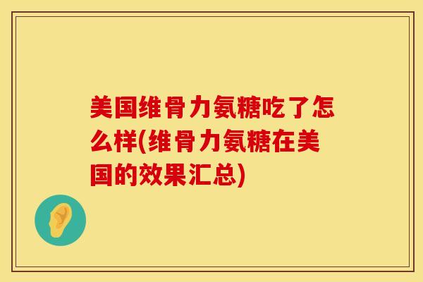 美国维骨力氨糖吃了怎么样(维骨力氨糖在美国的效果汇总)