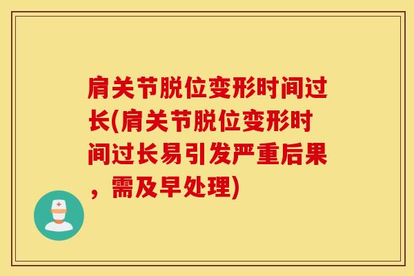 肩关节脱位变形时间过长(肩关节脱位变形时间过长易引发严重后果，需及早处理)