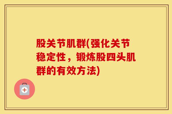 股关节肌群(强化关节稳定性，锻炼股四头肌群的有效方法)