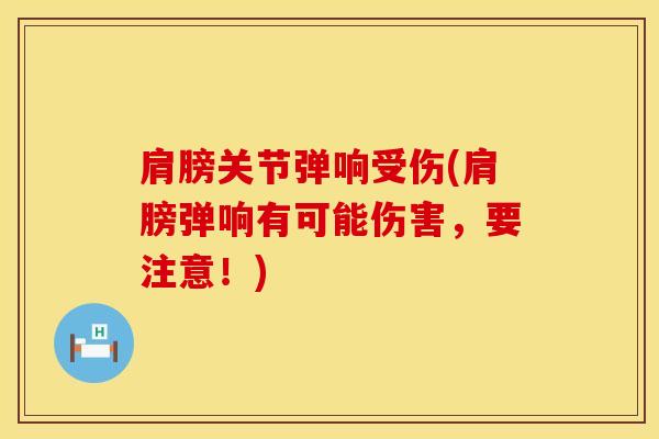肩膀关节弹响受伤(肩膀弹响有可能伤害，要注意！)