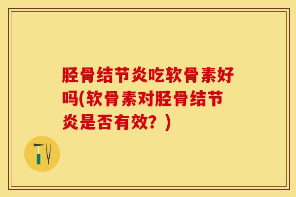 胫骨结节炎吃软骨素好吗(软骨素对胫骨结节炎是否有效？)