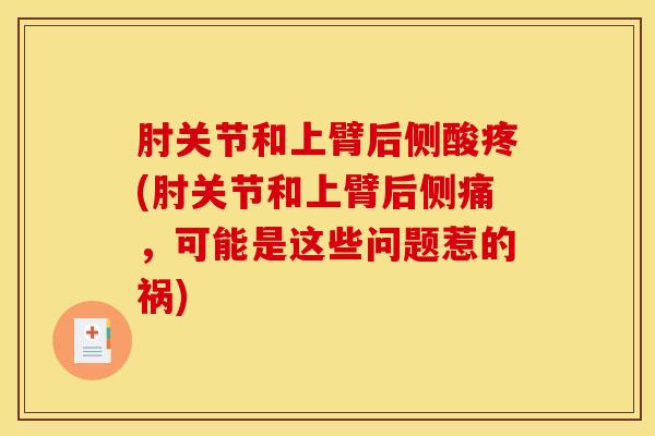 肘关节和上臂后侧酸疼(肘关节和上臂后侧痛，可能是这些问题惹的祸)
