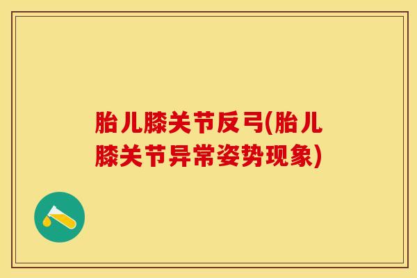 胎儿膝关节反弓(胎儿膝关节异常姿势现象)