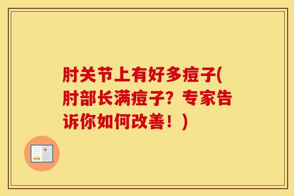 肘关节上有好多痘子(肘部长满痘子？专家告诉你如何改善！)