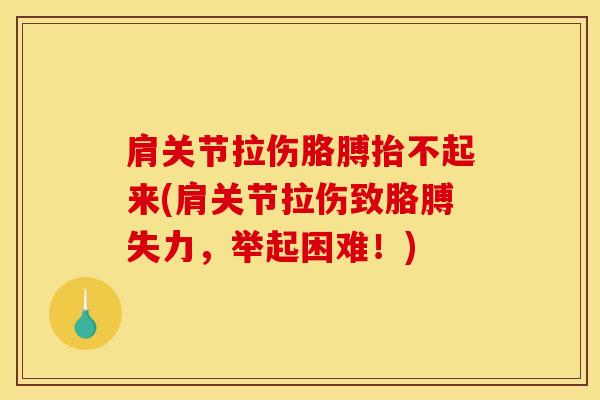 肩关节拉伤胳膊抬不起来(肩关节拉伤致胳膊失力，举起困难！)
