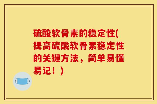 硫酸软骨素的稳定性(提高硫酸软骨素稳定性的关键方法，简单易懂易记！)