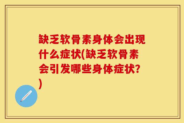 缺乏软骨素身体会出现什么症状(缺乏软骨素会引发哪些身体症状？)