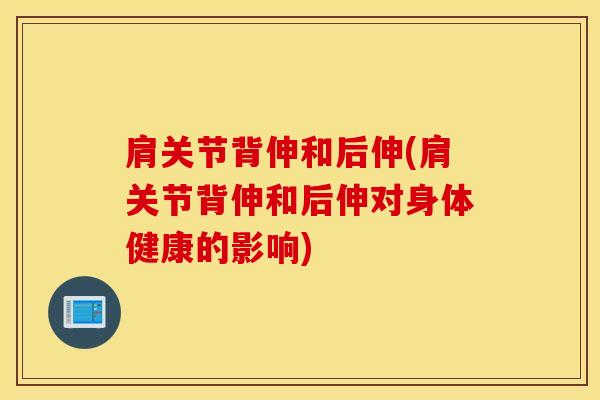 肩关节背伸和后伸(肩关节背伸和后伸对身体健康的影响)
