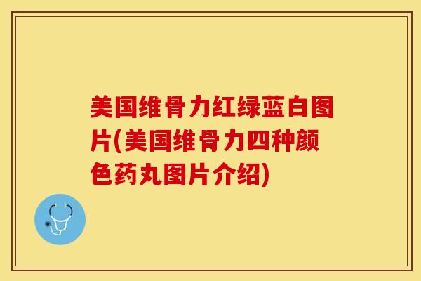 美国维骨力红绿蓝白图片(美国维骨力四种颜色药丸图片介绍)