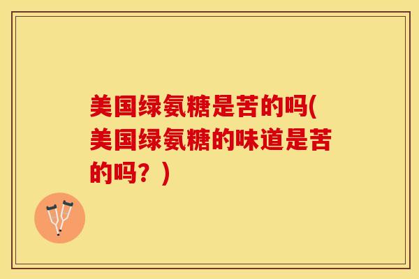 美国绿氨糖是苦的吗(美国绿氨糖的味道是苦的吗？)