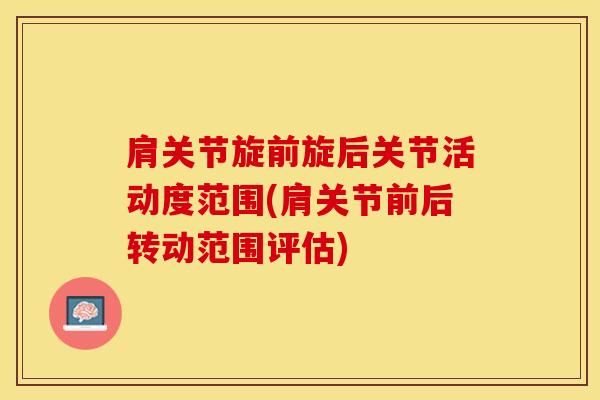 肩关节旋前旋后关节活动度范围(肩关节前后转动范围评估)