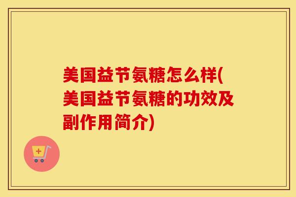 美国益节氨糖怎么样(美国益节氨糖的功效及副作用简介)