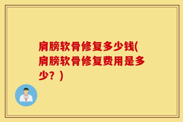 肩膀软骨修复多少钱(肩膀软骨修复费用是多少？)