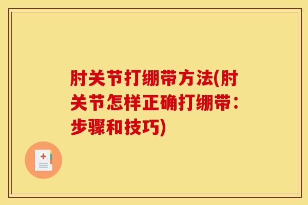肘关节打绷带方法(肘关节怎样正确打绷带：步骤和技巧)
