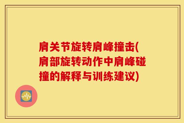 肩关节旋转肩峰撞击(肩部旋转动作中肩峰碰撞的解释与训练建议)