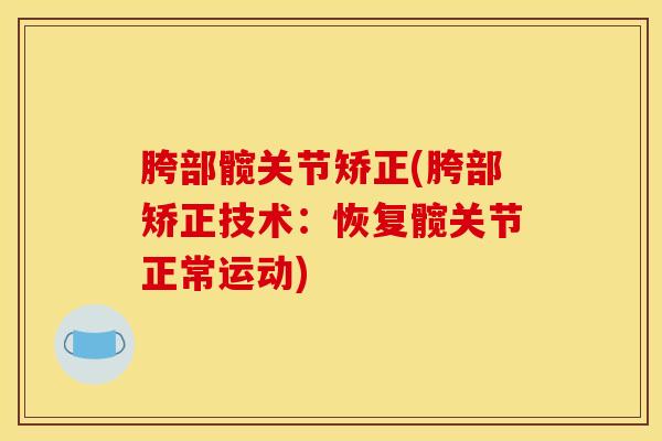胯部髋关节矫正(胯部矫正技术：恢复髋关节正常运动)