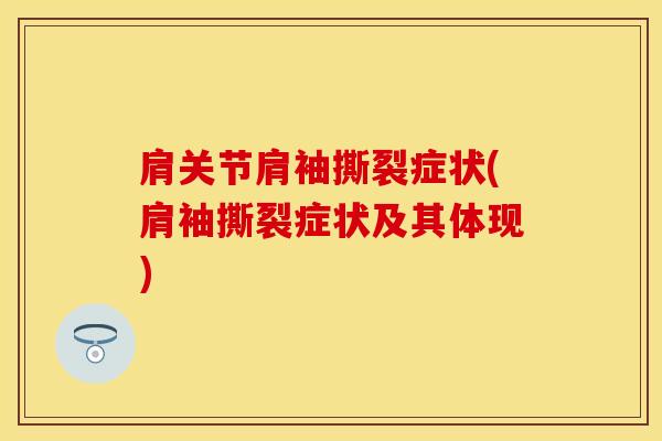肩关节肩袖撕裂症状(肩袖撕裂症状及其体现)