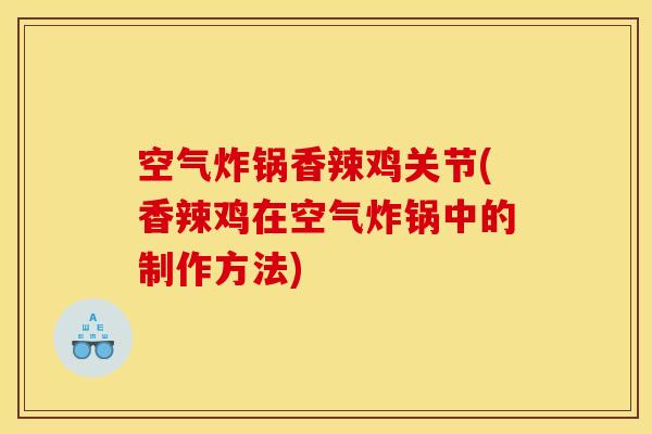 空气炸锅香辣鸡关节(香辣鸡在空气炸锅中的制作方法)