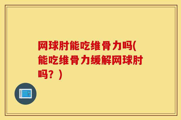 网球肘能吃维骨力吗(能吃维骨力缓解网球肘吗？)