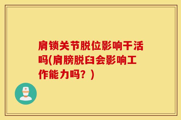肩锁关节脱位影响干活吗(肩膀脱臼会影响工作能力吗？)