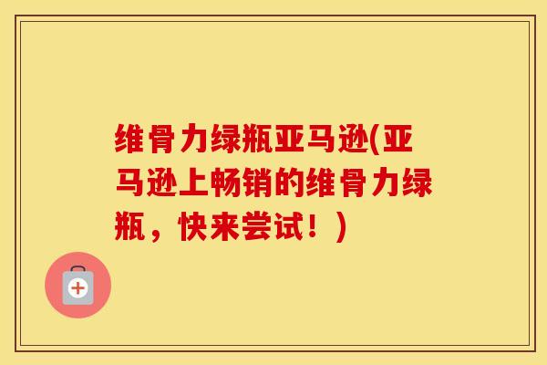 维骨力绿瓶亚马逊(亚马逊上畅销的维骨力绿瓶，快来尝试！)