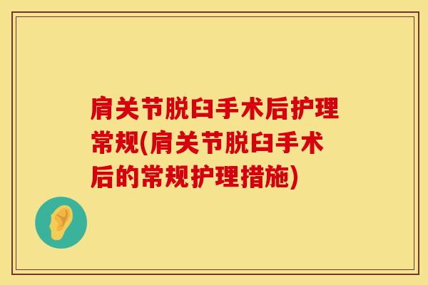 肩关节脱臼手术后护理常规(肩关节脱臼手术后的常规护理措施)