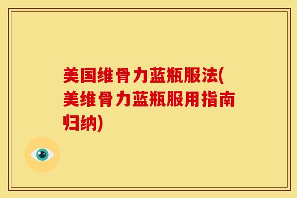 美国维骨力蓝瓶服法(美维骨力蓝瓶服用指南归纳)