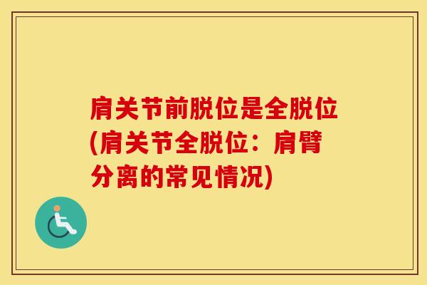 肩关节前脱位是全脱位(肩关节全脱位：肩臂分离的常见情况)