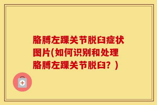 胳膊左踝关节脱臼症状图片(如何识别和处理胳膊左踝关节脱臼？)