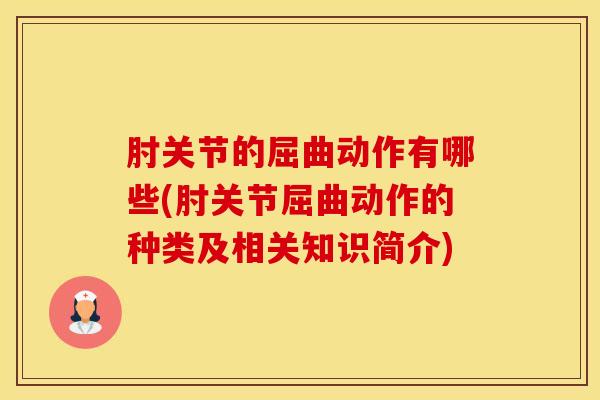肘关节的屈曲动作有哪些(肘关节屈曲动作的种类及相关知识简介) 肘关节的屈曲动作有哪些(肘关节屈曲动作的种类及相关知识简介)