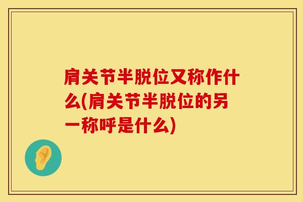 肩关节半脱位又称作什么(肩关节半脱位的另一称呼是什么)