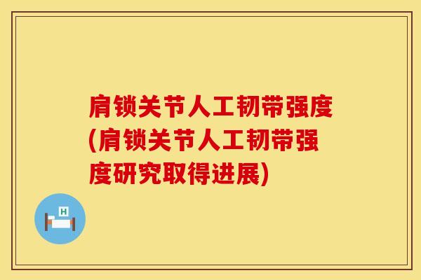 肩锁关节人工韧带强度(肩锁关节人工韧带强度研究取得进展)