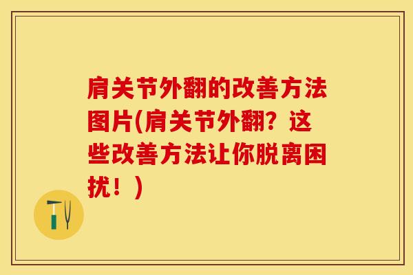 肩关节外翻的改善方法图片(肩关节外翻？这些改善方法让你脱离困扰！)
