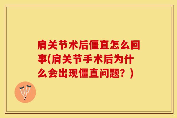 肩关节术后僵直怎么回事(肩关节手术后为什么会出现僵直问题？)