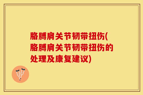 胳膊肩关节韧带扭伤(胳膊肩关节韧带扭伤的处理及康复建议)