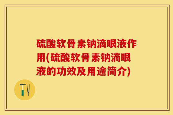 硫酸软骨素钠滴眼液作用(硫酸软骨素钠滴眼液的功效及用途简介)