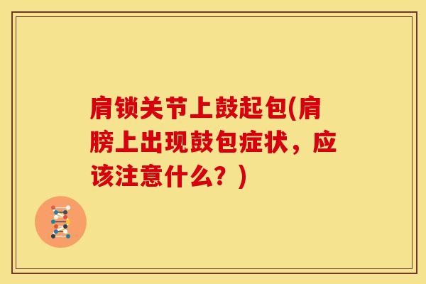 肩锁关节上鼓起包(肩膀上出现鼓包症状，应该注意什么？)